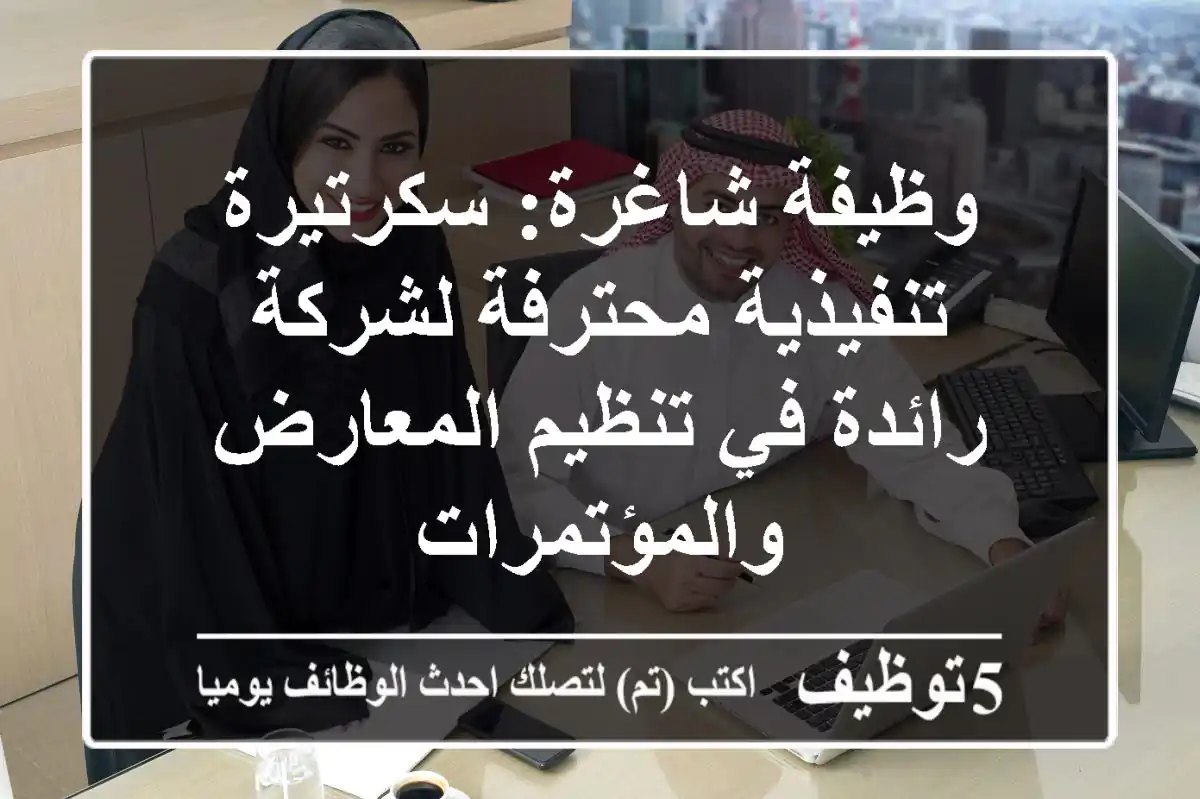 وظيفة شاغرة: سكرتيرة تنفيذية محترفة لشركة رائدة في تنظيم المعارض والمؤتمرات