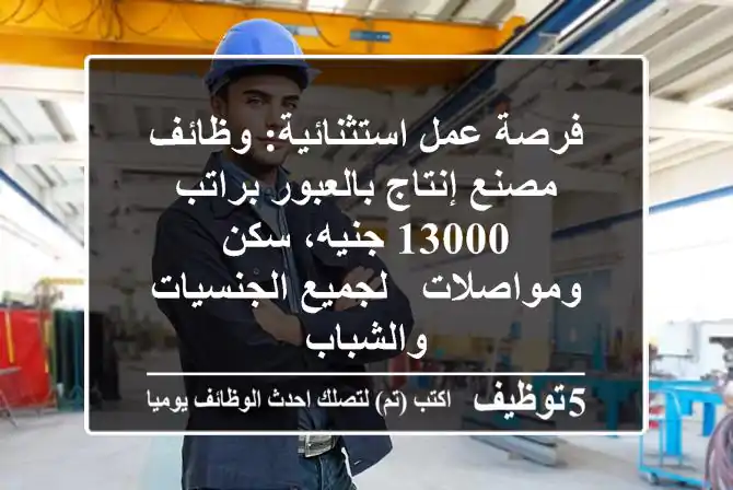 فرصة عمل استثنائية: وظائف مصنع إنتاج بالعبور براتب 13000 جنيه، سكن ومواصلات - لجميع الجنسيات والشباب