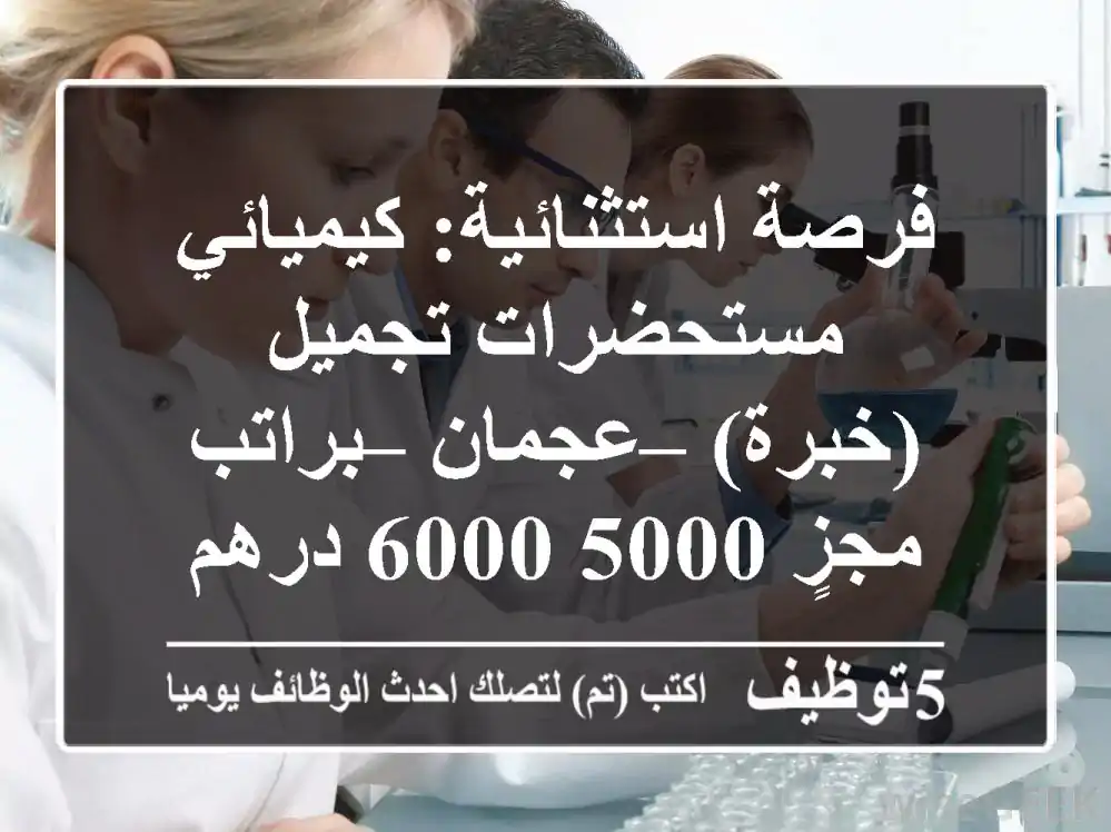 فرصة استثنائية: كيميائي مستحضرات تجميل (خبرة) – عجمان – براتب مجزٍ 5000-6000 درهم