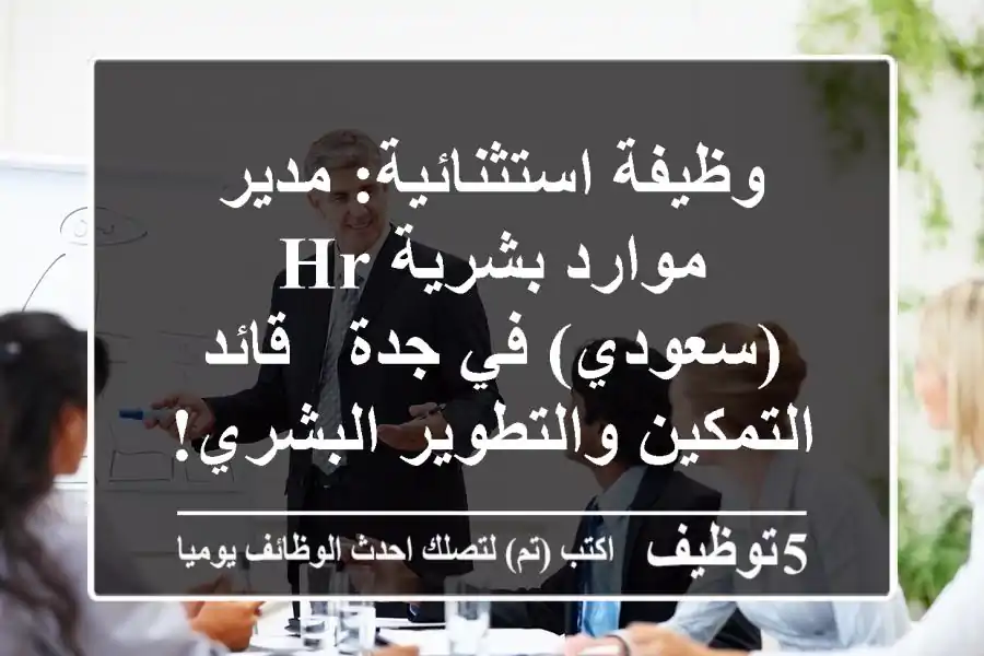 وظيفة استثنائية: مدير موارد بشرية HR (سعودي) في جدة - قائد التمكين والتطوير البشري!