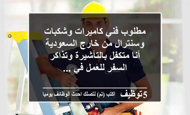 مطلوب فني كاميرات وشكبات وسنترال من خارج السعودية أنا متكفل بالتأشيرة وتذاكر السفر للعمل في ...