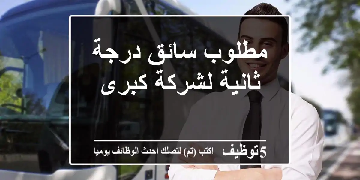 مطلوب سائق درجة ثانية لشركة كبرى