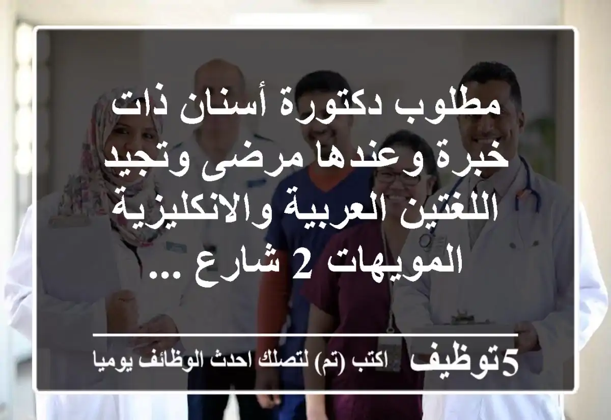 مطلوب دكتورة أسنان ذات خبرة وعندها مرضى وتجيد اللغتين العربية والانكليزية المويهات 2 شارع ...