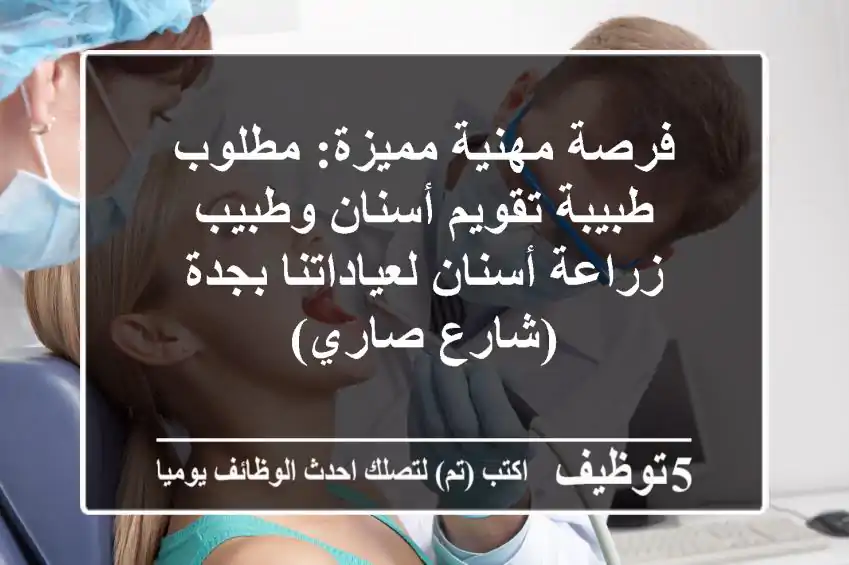 فرصة مهنية مميزة: مطلوب طبيبة تقويم أسنان وطبيب زراعة أسنان لعياداتنا بجدة (شارع صاري)