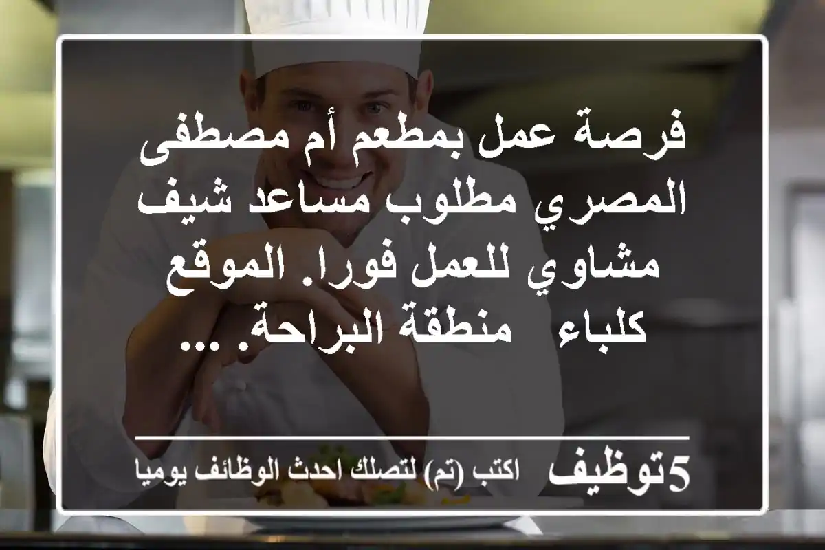 فرصة عمل بمطعم أم مصطفى المصري مطلوب مساعد شيف مشاوي للعمل فورا. الموقع كلباء - منطقة البراحة. ...