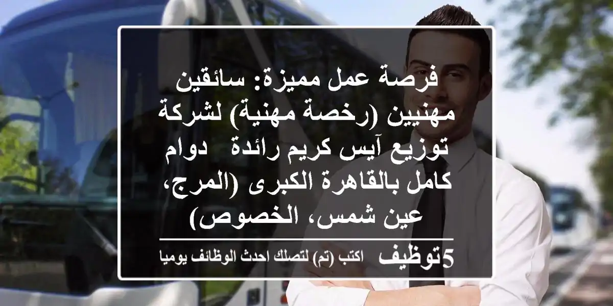 فرصة عمل مميزة: سائقين مهنيين (رخصة مهنية) لشركة توزيع آيس كريم رائدة - دوام كامل بالقاهرة الكبرى (المرج، عين شمس، الخصوص)