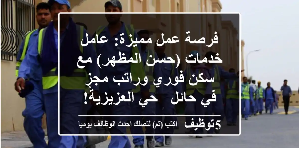 فرصة عمل مميزة: عامل خدمات (حسن المظهر) مع سكن فوري وراتب مجزٍ في حائل - حي العزيزية!
