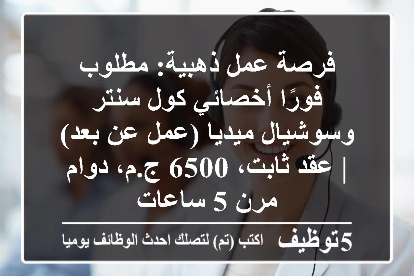 فرصة عمل ذهبية: مطلوب فورًا أخصائي كول سنتر وسوشيال ميديا (عمل عن بعد) | عقد ثابت، 6500 ج.م، دوام مرن 5 ساعات