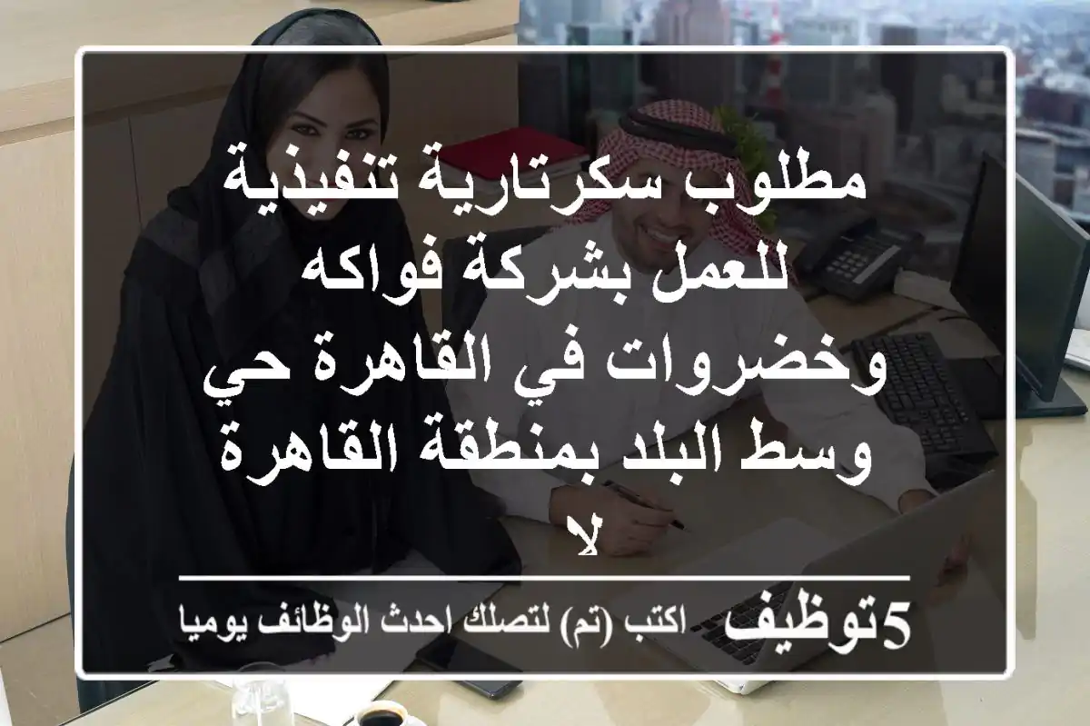 مطلوب سكرتارية تنفيذية للعمل بشركة فواكه وخضروات في القاهرة حي وسط البلد بمنطقة القاهرة لا ...