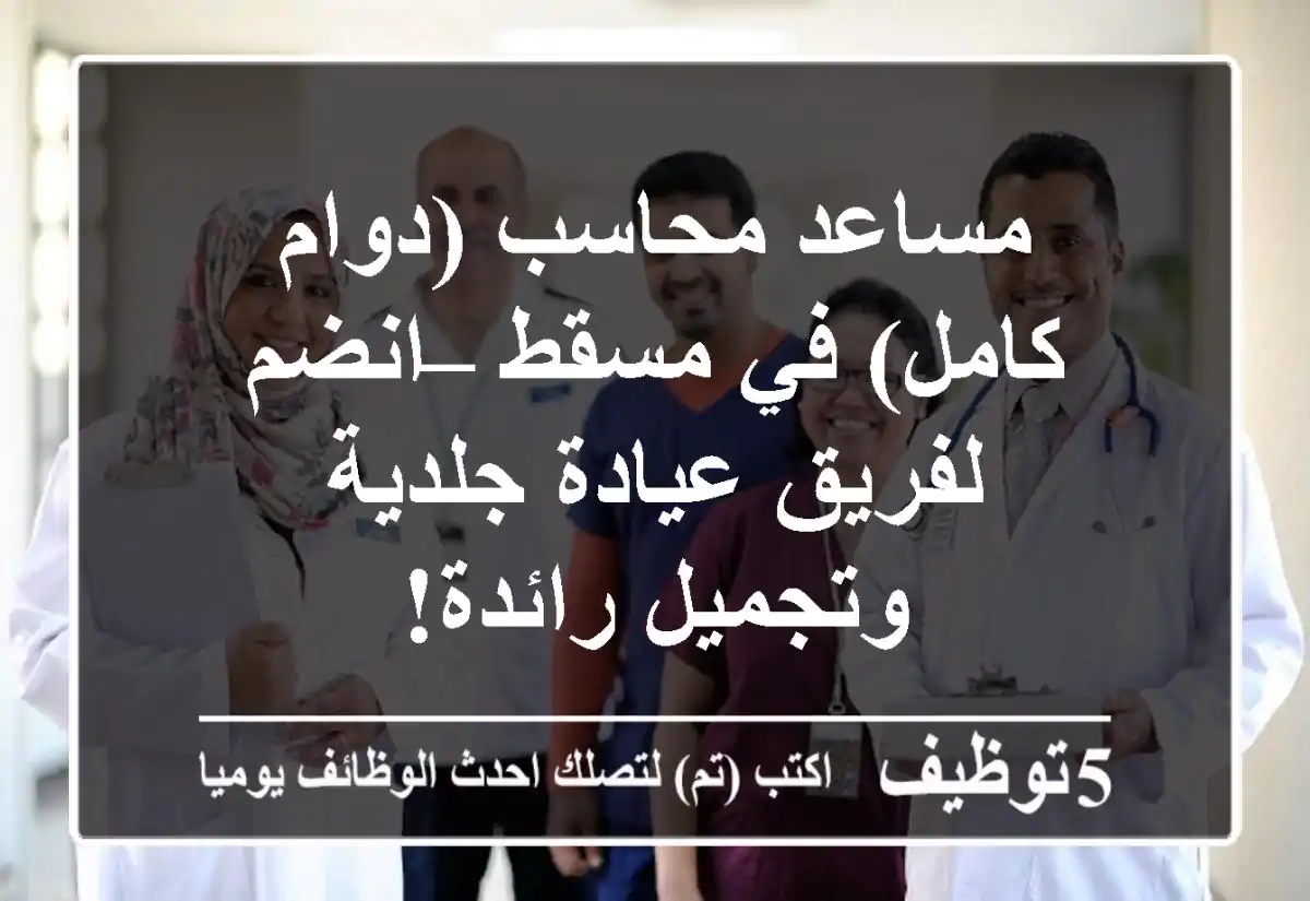 مساعد محاسب (دوام كامل) في مسقط – انضم لفريق عيادة جلدية وتجميل رائدة!