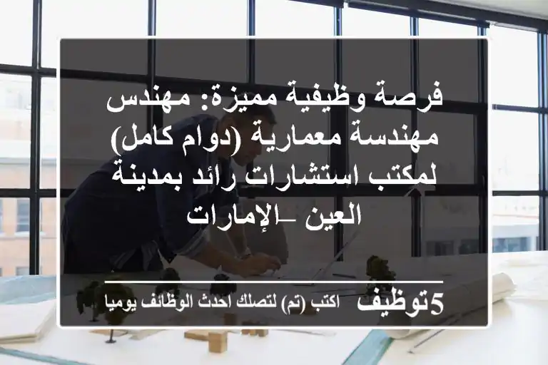 فرصة وظيفية مميزة: مهندس/مهندسة معمارية (دوام كامل) لمكتب استشارات رائد بمدينة العين – الإمارات
