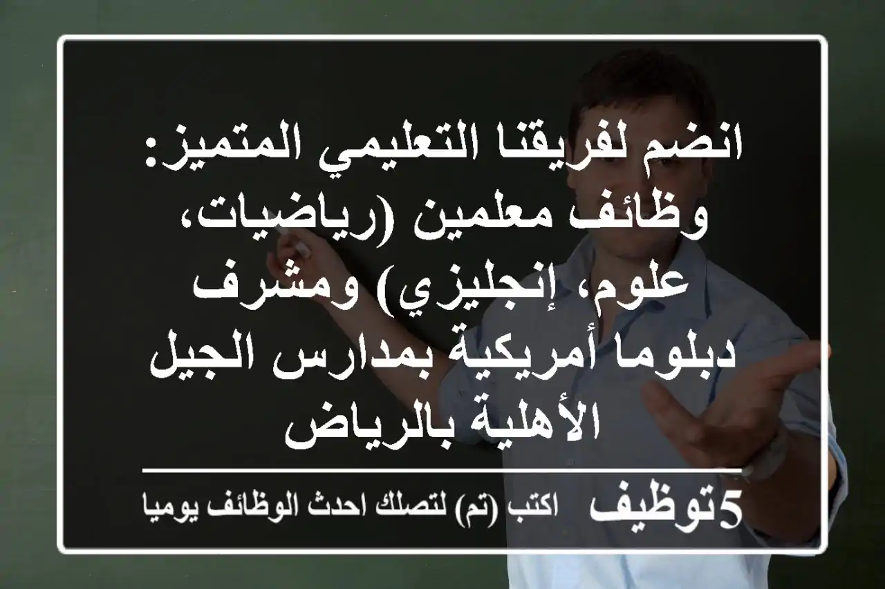انضم لفريقنا التعليمي المتميز: وظائف معلمين (رياضيات، علوم، إنجليزي) ومشرف دبلوما أمريكية بمدارس الجيل الأهلية بالرياض