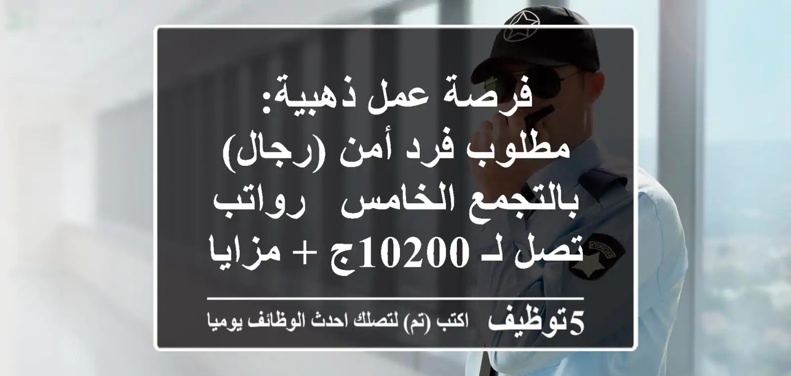فرصة عمل ذهبية: مطلوب فرد أمن (رجال) بالتجمع الخامس - رواتب تصل لـ 10200ج + مزايا كاملة!