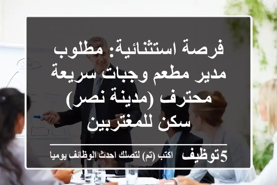 فرصة استثنائية: مطلوب مدير مطعم وجبات سريعة محترف (مدينة نصر) - سكن للمغتربين