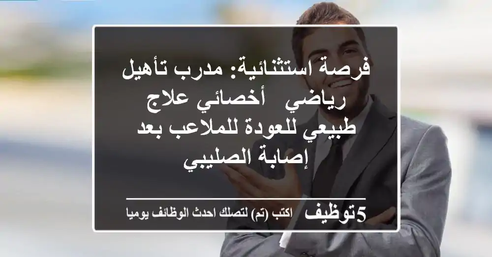فرصة استثنائية: مدرب تأهيل رياضي / أخصائي علاج طبيعي للعودة للملاعب بعد إصابة الصليبي
