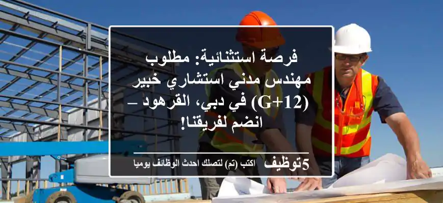 فرصة استثنائية: مطلوب مهندس مدني استشاري خبير (G+12) في دبي، القرهود – انضم لفريقنا!