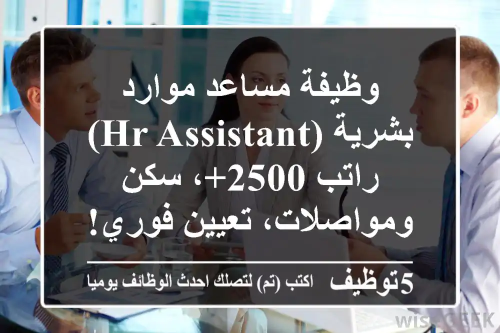 وظيفة مساعد موارد بشرية (HR Assistant) - راتب 2500+، سكن ومواصلات، تعيين فوري!