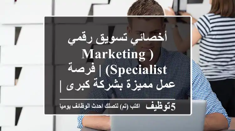 أخصائي تسويق رقمي (Marketing Specialist) | فرصة عمل مميزة بشركة كبرى | راتب وحوافز مجزية