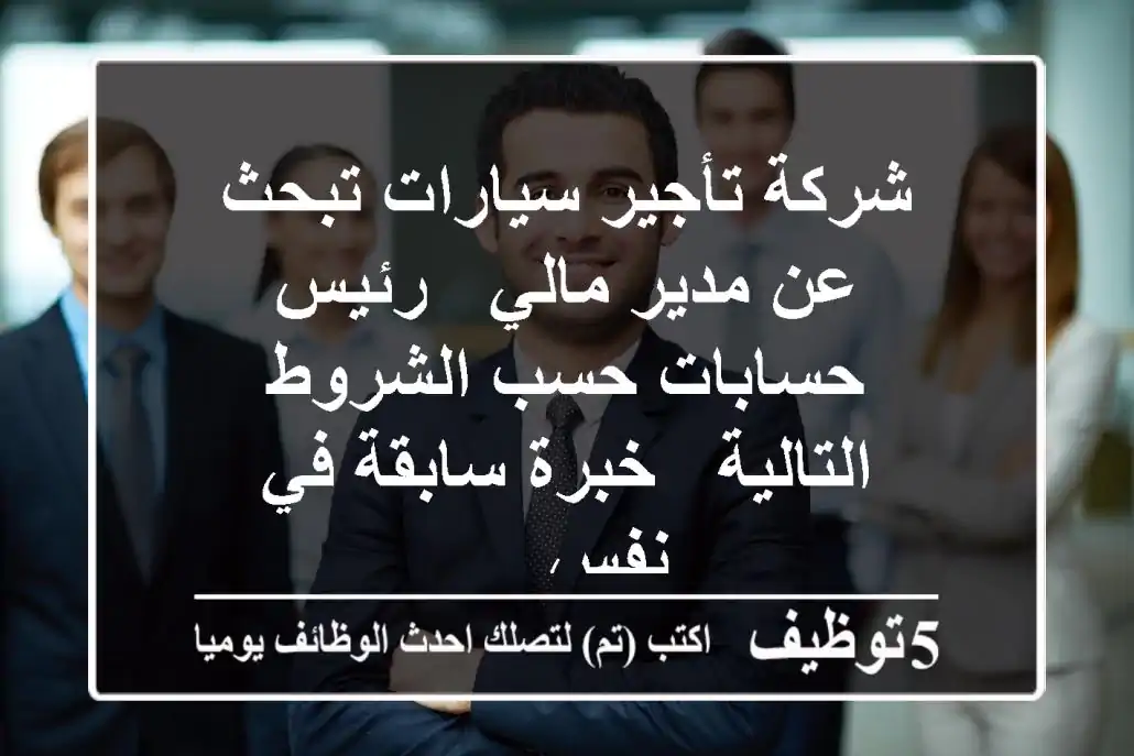 شركة تأجير سيارات تبحث عن مدير مالي - رئيس حسابات حسب الشروط التالية  - خبرة سابقة في نفس ...