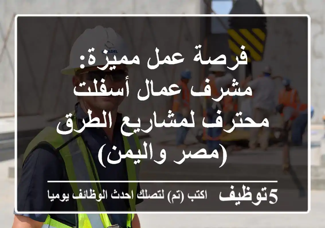 فرصة عمل مميزة: مشرف عمال أسفلت محترف لمشاريع الطرق (مصر واليمن)