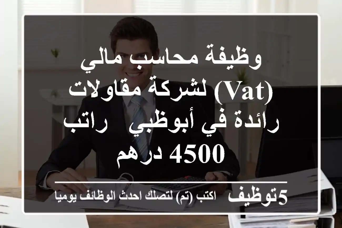 وظيفة محاسب مالي (VAT) لشركة مقاولات رائدة في أبوظبي - راتب 4500 درهم