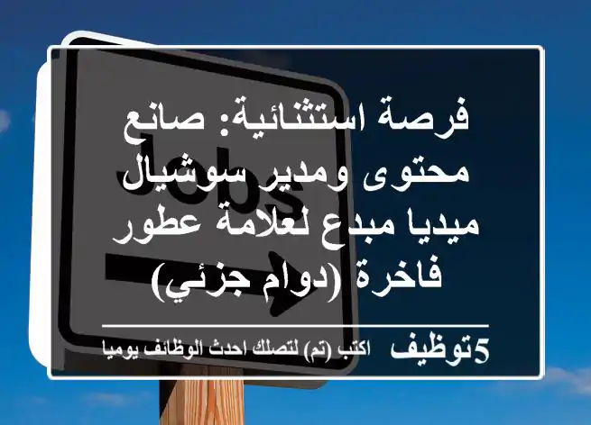 فرصة استثنائية: صانع محتوى ومدير سوشيال ميديا مبدع لعلامة عطور فاخرة (دوام جزئي)
