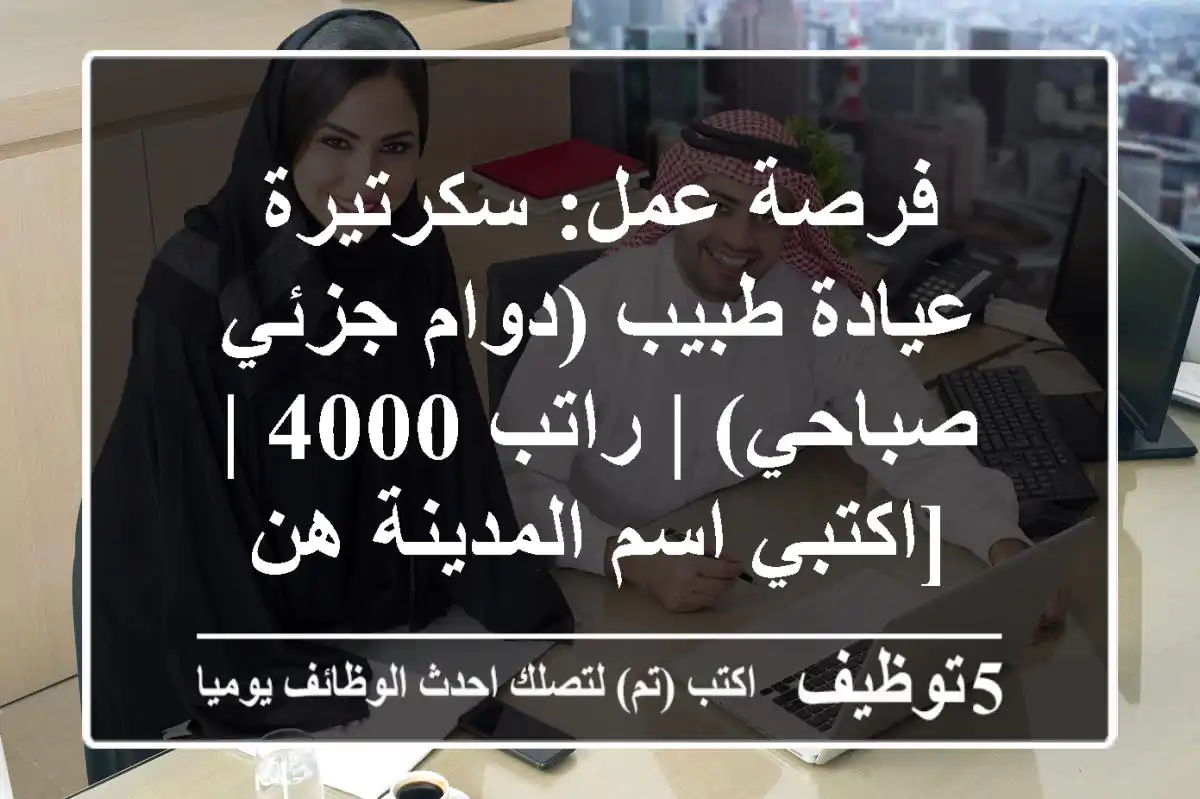 فرصة عمل: سكرتيرة عيادة طبيب (دوام جزئي صباحي) | راتب 4000 | [اكتبي اسم المدينة هن