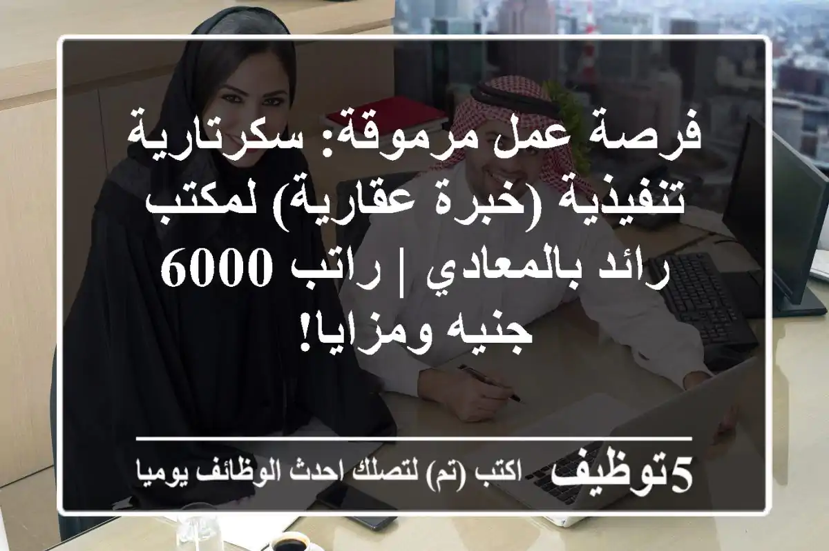 فرصة عمل مرموقة: سكرتارية تنفيذية (خبرة عقارية) لمكتب رائد بالمعادي | راتب 6000 جنيه ومزايا!