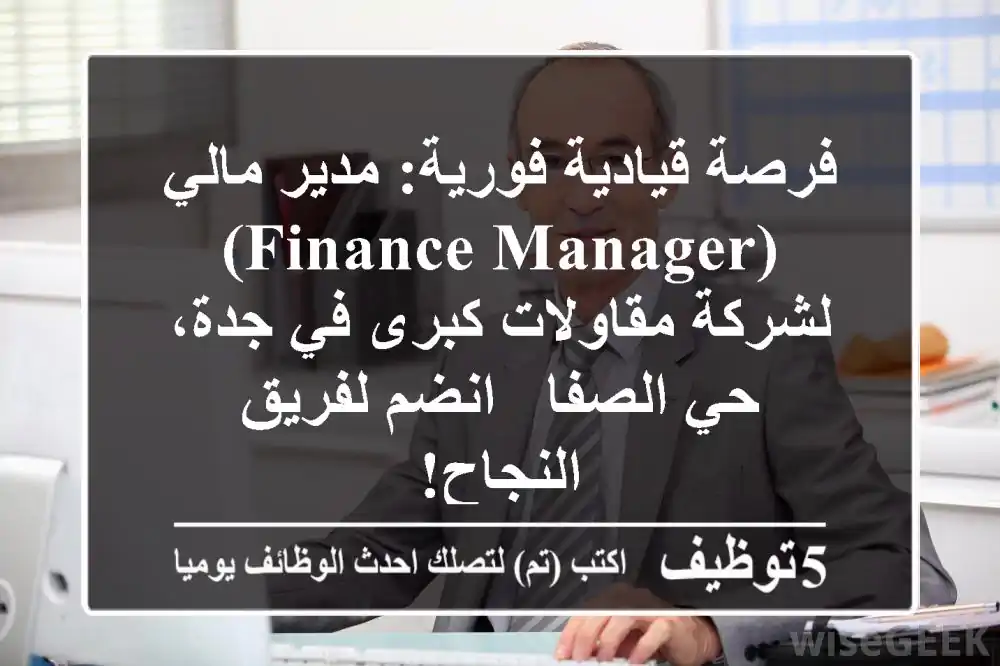 فرصة قيادية فورية: مدير مالي (Finance Manager) لشركة مقاولات كبرى في جدة، حي الصفا - انضم لفريق النجاح!