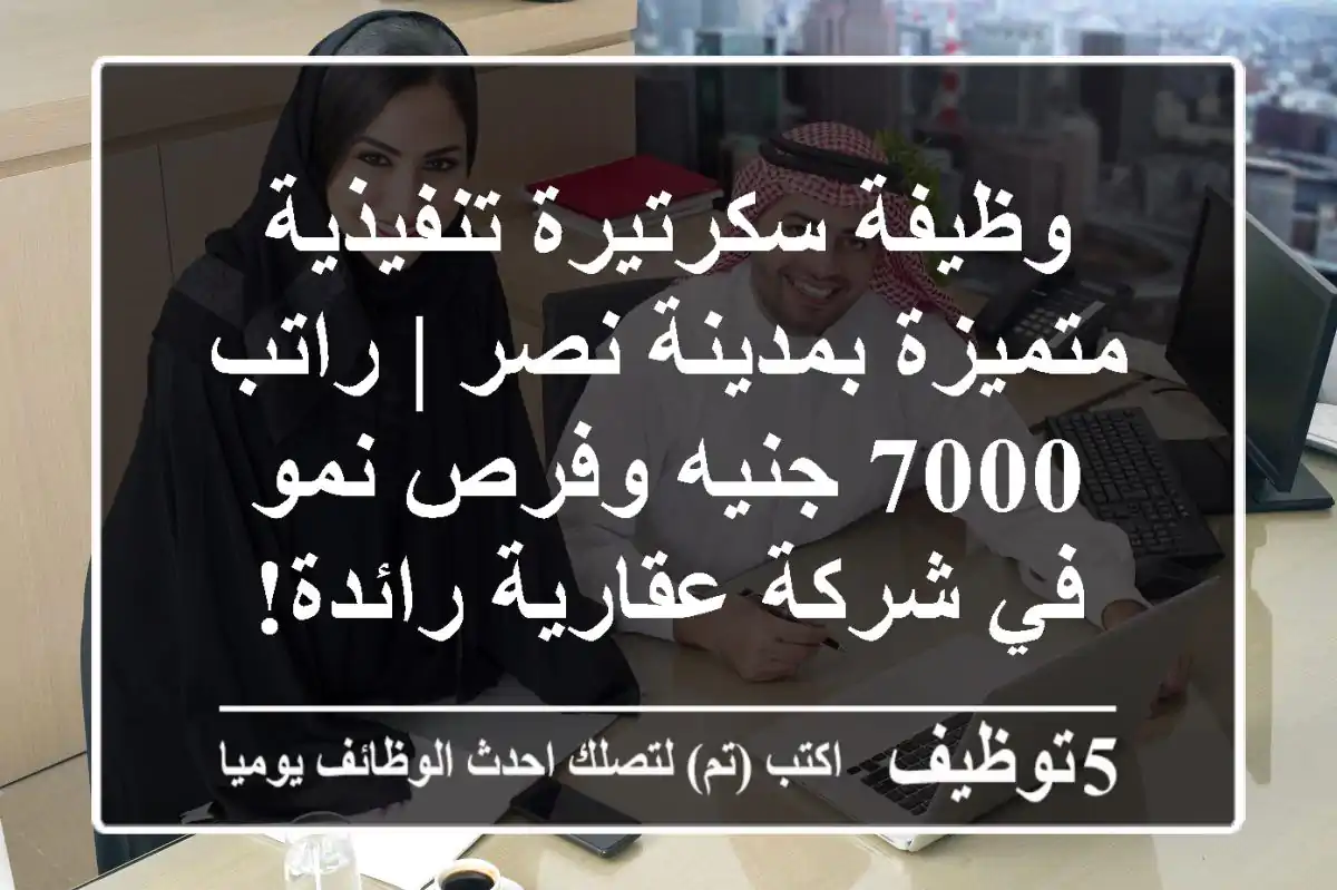 وظيفة سكرتيرة تنفيذية متميزة بمدينة نصر | راتب 7000 جنيه وفرص نمو في شركة عقارية رائدة!
