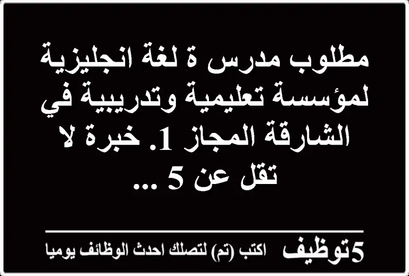 مطلوب مدرس ة لغة انجليزية لمؤسسة تعليمية وتدريبية في الشارقة المجاز 1. خبرة لا تقل عن 5 ...