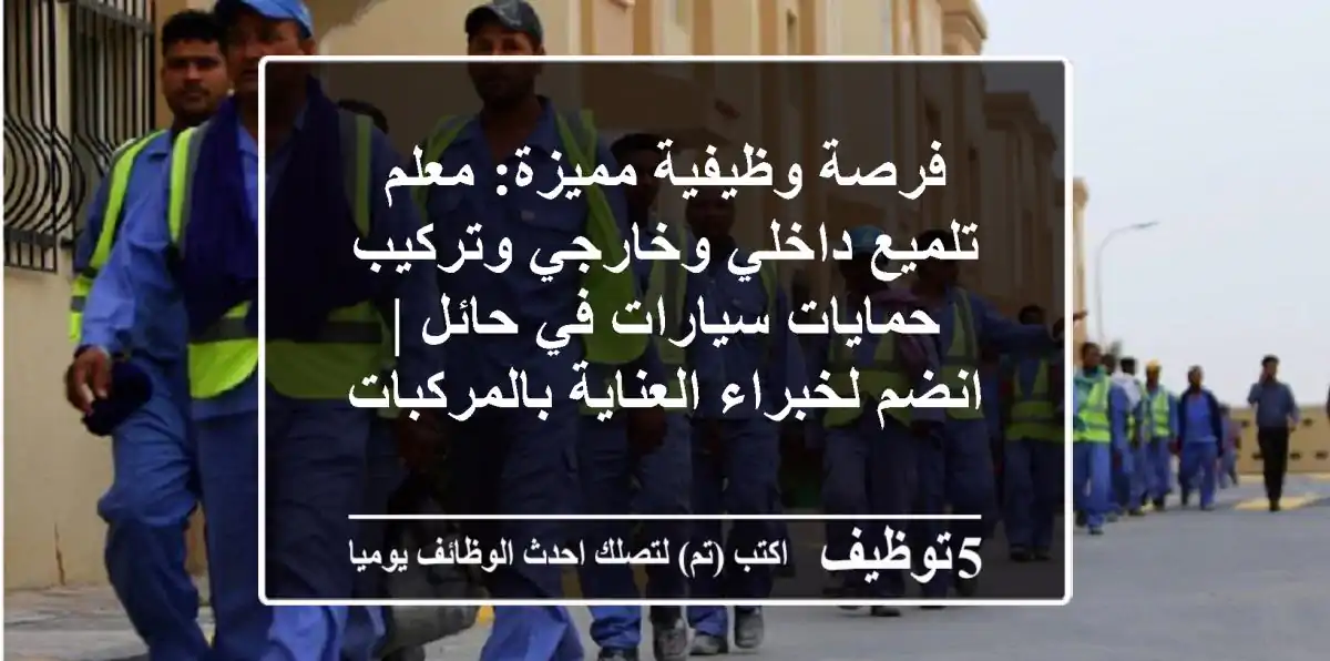 فرصة وظيفية مميزة: معلم تلميع داخلي وخارجي وتركيب حمايات سيارات في حائل | انضم لخبراء العناية بالمركبات