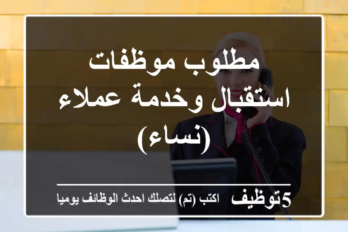 مطلوب موظفات استقبال وخدمة عملاء (نساء)