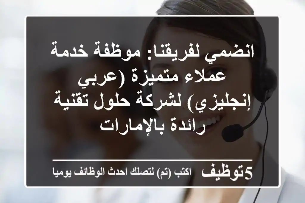 انضمي لفريقنا: موظفة خدمة عملاء متميزة (عربي/إنجليزي) لشركة حلول تقنية رائدة بالإمارات
