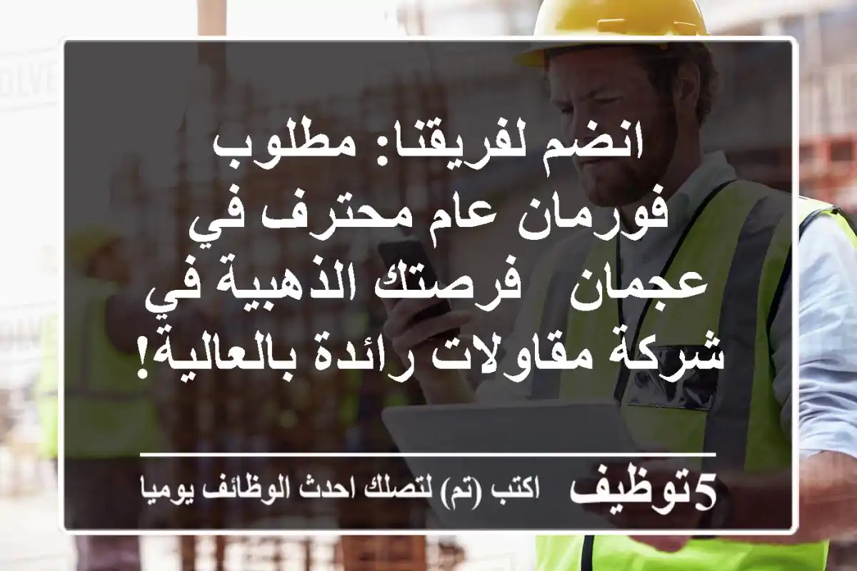 انضم لفريقنا: مطلوب فورمان عام محترف في عجمان - فرصتك الذهبية في شركة مقاولات رائدة بالعالية!