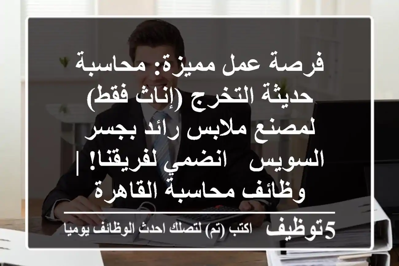 فرصة عمل مميزة: محاسبة حديثة التخرج (إناث فقط) لمصنع ملابس رائد بجسر السويس - انضمي لفريقنا! | وظائف محاسبة القاهرة