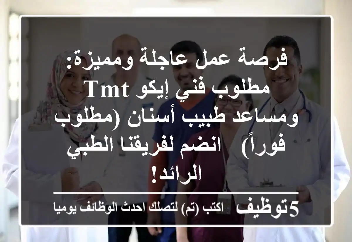 فرصة عمل عاجلة ومميزة: مطلوب فني إيكو TMT ومساعد طبيب أسنان (مطلوب فوراً) - انضم لفريقنا الطبي الرائد!
