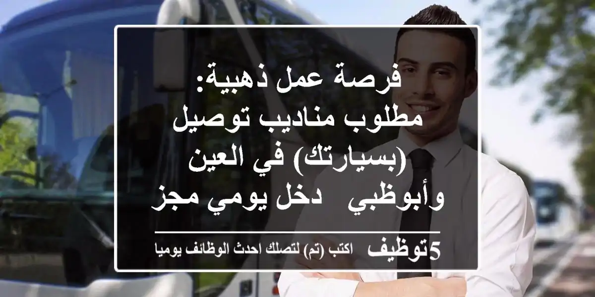 فرصة عمل ذهبية: مطلوب مناديب توصيل (بسيارتك) في العين وأبوظبي - دخل يومي مجزي + 1500 درهم مكافأة وقود شهرية! | انضم لفريقنا اليوم.