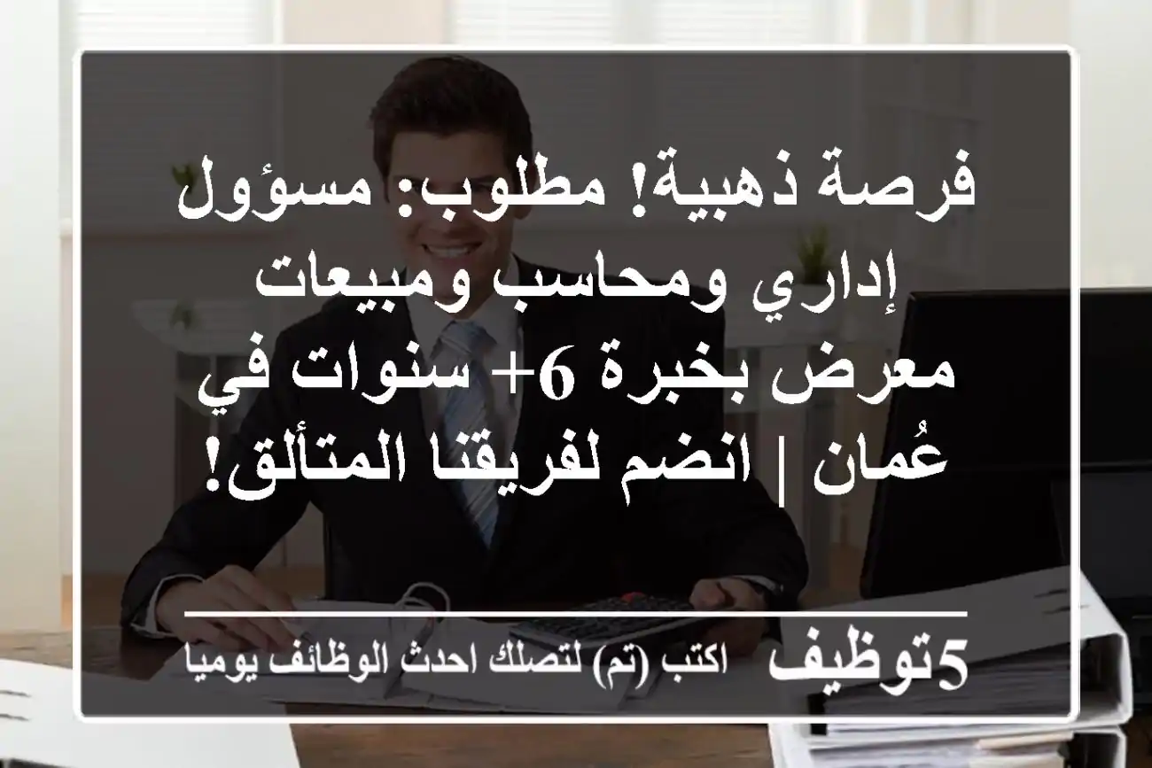 فرصة ذهبية! مطلوب: مسؤول إداري ومحاسب ومبيعات معرض بخبرة 6+ سنوات في عُمان | انضم لفريقنا المتألق!