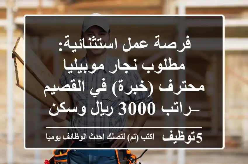 فرصة عمل استثنائية: مطلوب نجار موبيليا محترف (خبرة) في القصيم – راتب 3000 ريال وسكن جاهز
