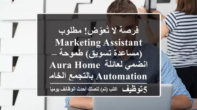 فرصة لا تُعوّض! مطلوب Marketing Assistant (مساعدة تسويق) طموحة – انضمي لعائلة Aura Home Automation بالتجمع الخامس
