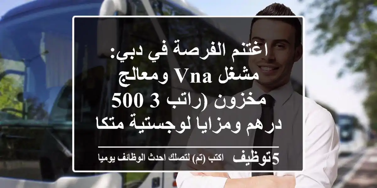 اغتنم الفرصة في دبي: مشغل VNA ومعالج مخزون (راتب 3,500 درهم ومزايا لوجستية متكاملة!)