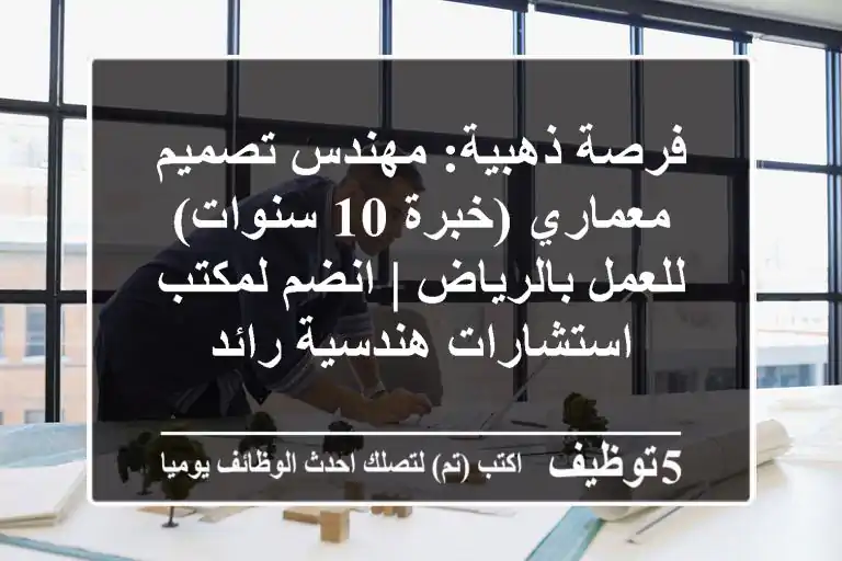 فرصة ذهبية: مهندس تصميم معماري (خبرة 10 سنوات) للعمل بالرياض | انضم لمكتب استشارات هندسية رائد