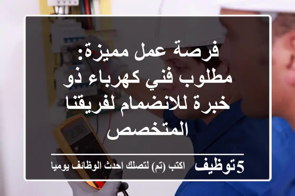 فرصة عمل مميزة: مطلوب فني كهرباء ذو خبرة للانضمام لفريقنا المتخصص
