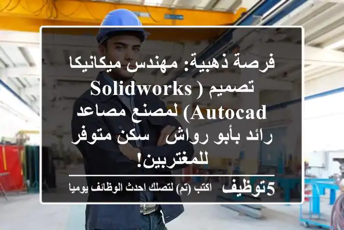 فرصة ذهبية: مهندس ميكانيكا تصميم (SolidWorks/AutoCAD) لمصنع مصاعد رائد بأبو رواش - سكن متوفر للمغتربين!