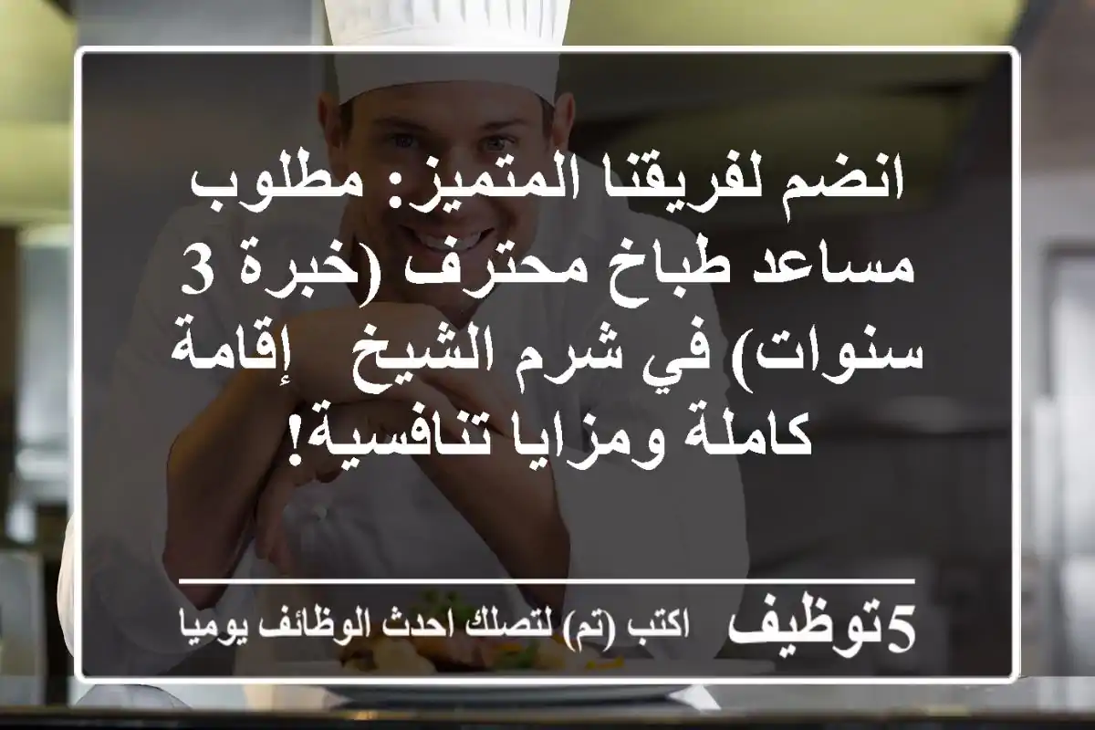 انضم لفريقنا المتميز: مطلوب مساعد طباخ محترف (خبرة 3 سنوات) في شرم الشيخ - إقامة كاملة ومزايا تنافسية!