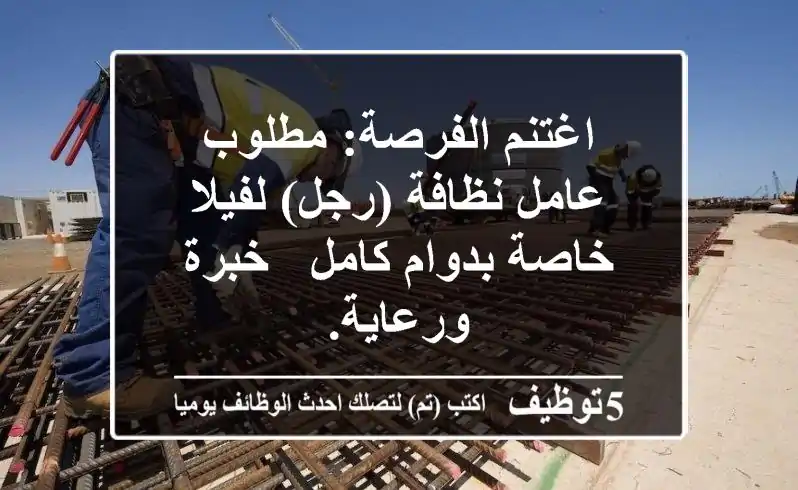 اغتنم الفرصة: مطلوب عامل نظافة (رجل) لفيلا خاصة بدوام كامل - خبرة ورعاية.