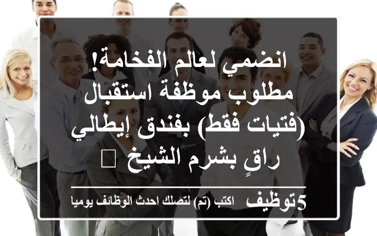 انضمي لعالم الفخامة! مطلوب موظفة استقبال (فتيات فقط) بفندق إيطالي راقٍ بشرم الشيخ 🌟