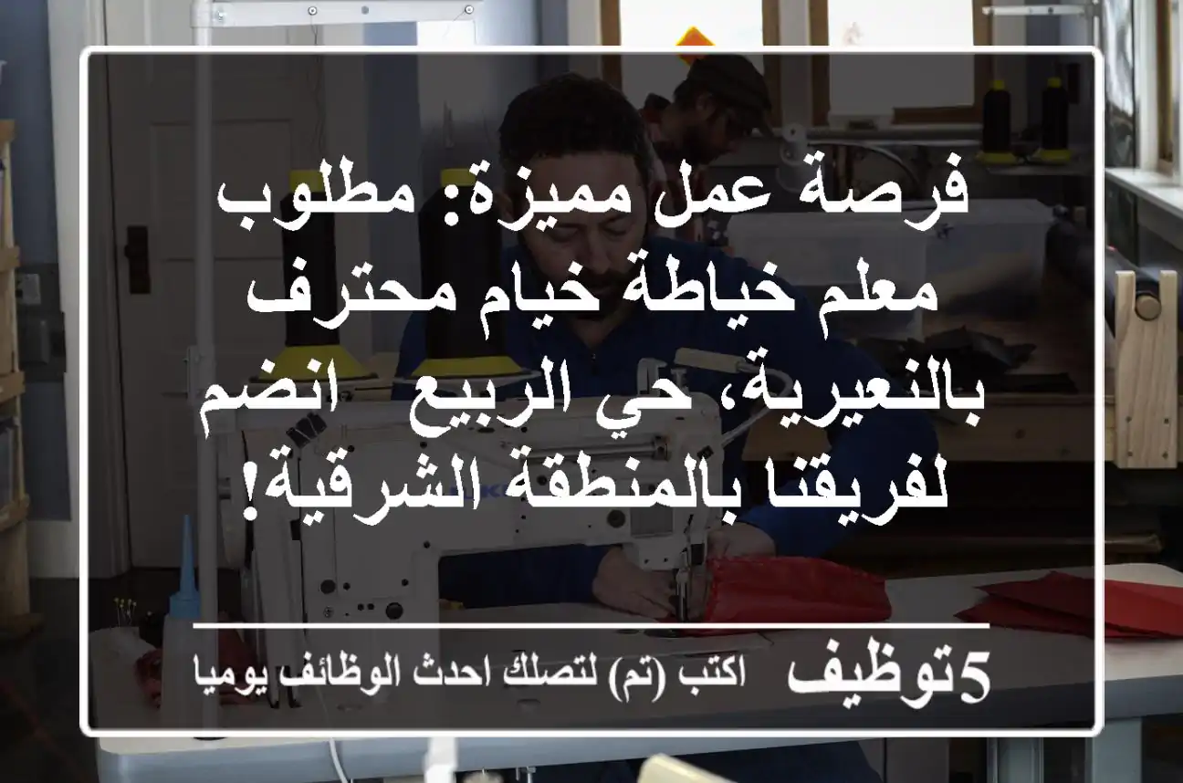فرصة عمل مميزة: مطلوب معلم خياطة خيام محترف بالنعيرية، حي الربيع - انضم لفريقنا بالمنطقة الشرقية!