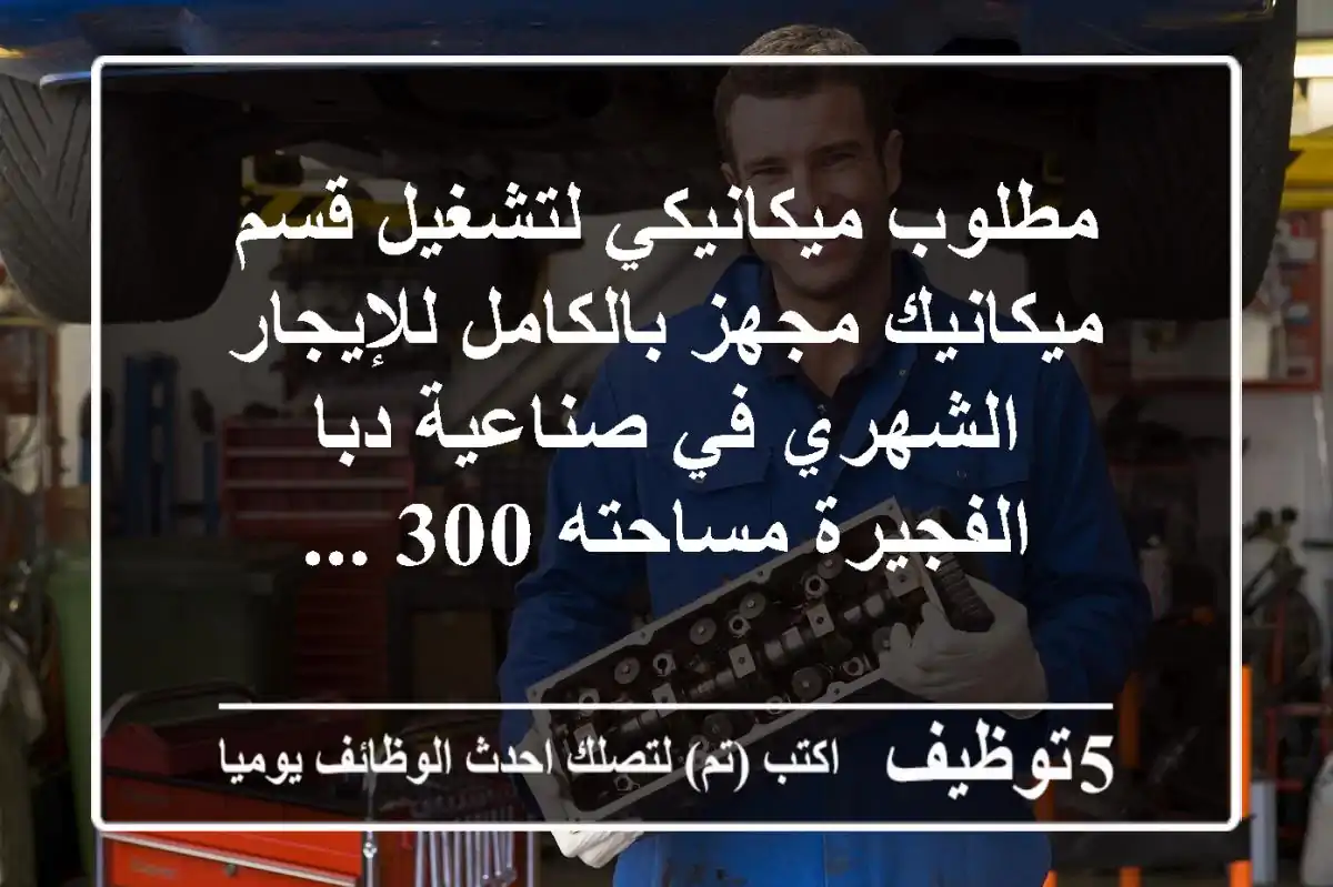 مطلوب ميكانيكي لتشغيل قسم ميكانيك مجهز بالكامل للإيجار الشهري في صناعية دبا الفجيرة مساحته 300 ...